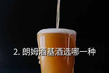 2. 朗姆酒基酒選哪一種