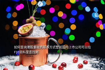 如何查詢港股董秘的聯(lián)系方式譬如國內(nèi)上市公司可以在F10資料里查找到