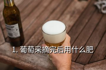 1. 葡萄采摘完后用什么肥