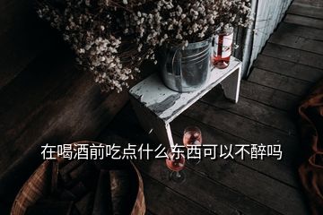 在喝酒前吃點什么東西可以不醉嗎