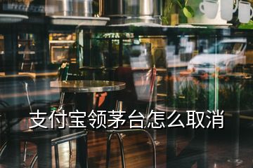 支付寶領茅臺怎么取消