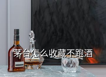 茅臺怎么收藏不跑酒