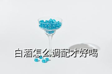 白酒怎么調配才好喝