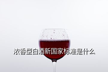 濃香型白酒新國家標準是什么