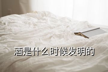 酒是什么時候發(fā)明的