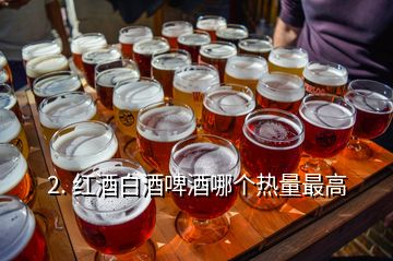 2. 紅酒白酒啤酒哪個(gè)熱量最高