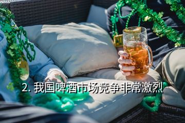 2. 我國啤酒市場競爭非常激烈