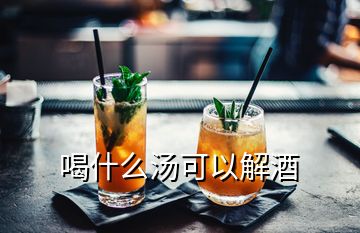 喝什么湯可以解酒