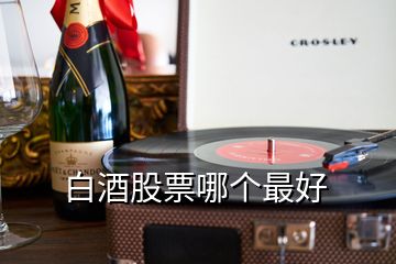 白酒股票哪個(gè)最好