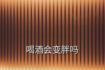 喝酒會(huì)變胖嗎