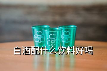 白酒配什么飲料好喝