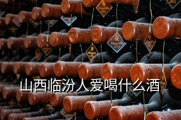 山西臨汾人愛喝什么酒