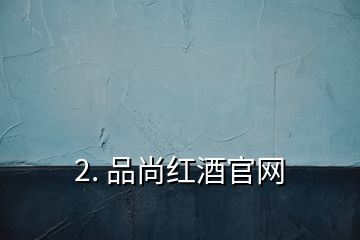 2. 品尚紅酒官網(wǎng)