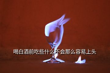 喝白酒前吃些什么不會(huì)那么容易上頭