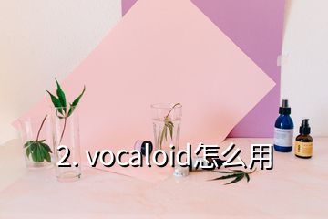 2. vocaloid怎么用