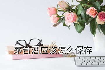 茅臺酒應該怎么保存