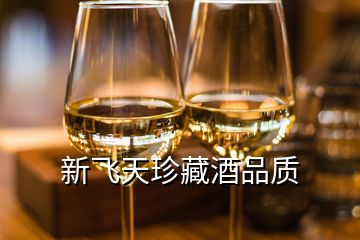 新飛天珍藏酒品質