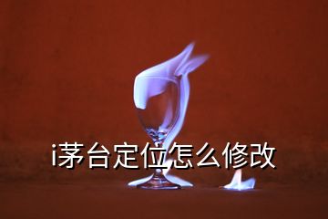 i茅臺(tái)定位怎么修改