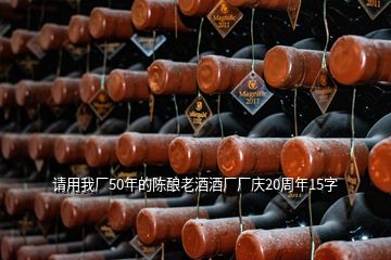 請用我廠50年的陳釀老酒酒廠廠慶20周年15字