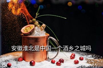 安徽淮北是中國一個酒鄉(xiāng)之城嗎