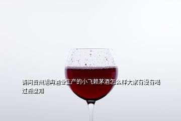 請(qǐng)問(wèn)貴州旭冉酒業(yè)生產(chǎn)的小飛賴茅酒怎么樣大家有沒(méi)有喝過(guò)百度知