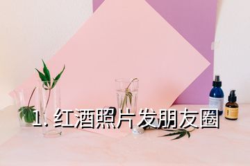 1. 紅酒照片發(fā)朋友圈