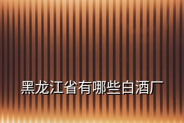 黑龍江省有哪些白酒廠