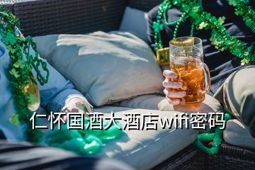 仁懷國(guó)酒大酒店wifi密碼