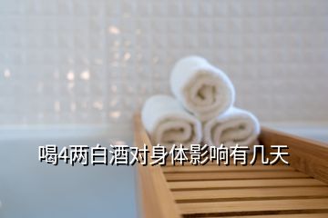 喝4兩白酒對(duì)身體影響有幾天