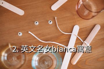 2. 英文名女bianca寓意