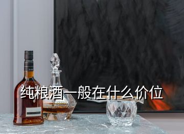 純糧酒一般在什么價(jià)位