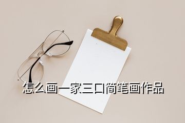 怎么畫(huà)一家三口簡(jiǎn)筆畫(huà)作品