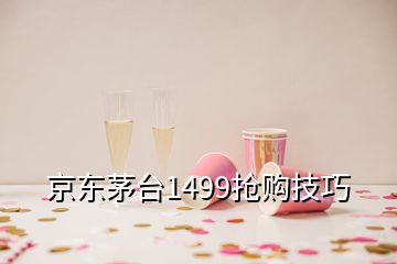 京東茅臺(tái)1499搶購技巧