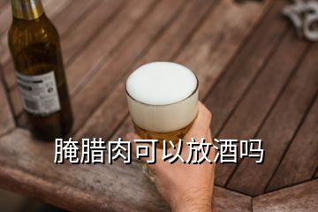 腌臘肉可以放酒嗎