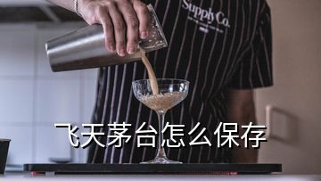 飛天茅臺(tái)怎么保存