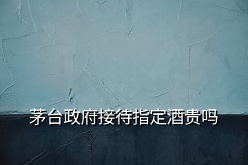 茅臺(tái)政府接待指定酒貴嗎