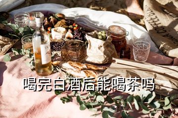 喝完白酒后能喝茶嗎