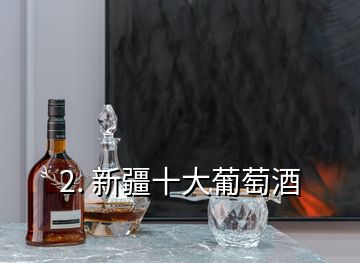 2. 新疆十大葡萄酒