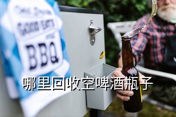 哪里回收空啤酒瓶子