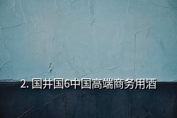 2. 國井國6中國高端商務(wù)用酒