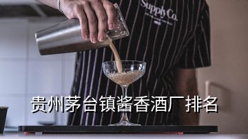 貴州茅臺鎮(zhèn)醬香酒廠排名