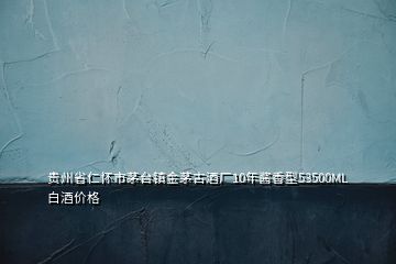 貴州省仁懷市茅臺鎮(zhèn)金茅古酒廠10年醬香型53500ML白酒價(jià)格