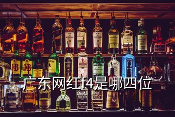 廣東網(wǎng)紅f4是哪四位