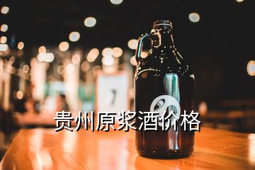 貴州原漿酒價格