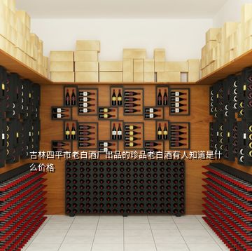 吉林四平市老白酒廠出品的珍品老白酒有人知道是什么價(jià)格