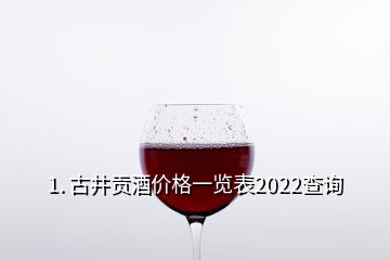 1. 古井貢酒價(jià)格一覽表2022查詢(xún)