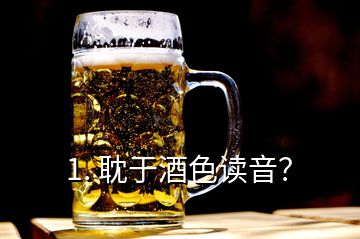 1. 耽于酒色讀音？