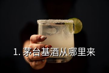 1. 茅臺(tái)基酒從哪里來