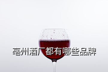 亳州酒廠都有哪些品牌