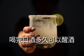 喝完白酒多久可以醒酒